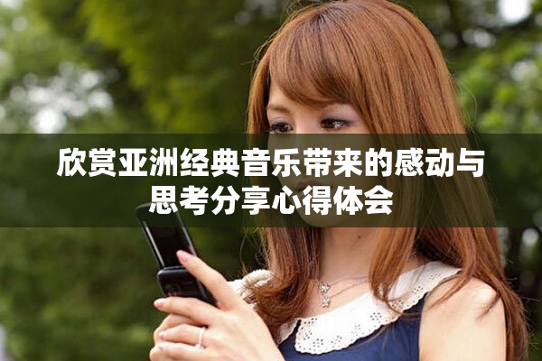 欣賞亞洲經(jīng)典音樂帶來的感動與思考分享心得體會