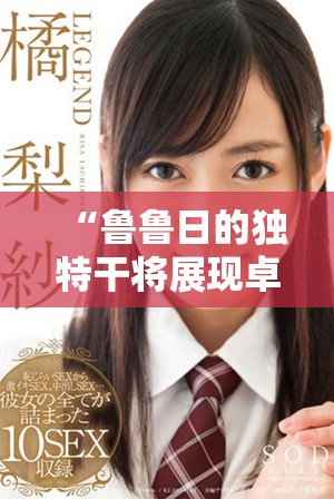 “魯魯日的獨特干將展現(xiàn)卓越品味與風(fēng)格”