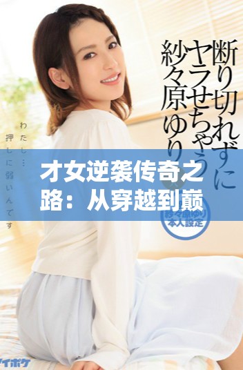 才女逆襲傳奇之路：從穿越到巔峰的精彩人生