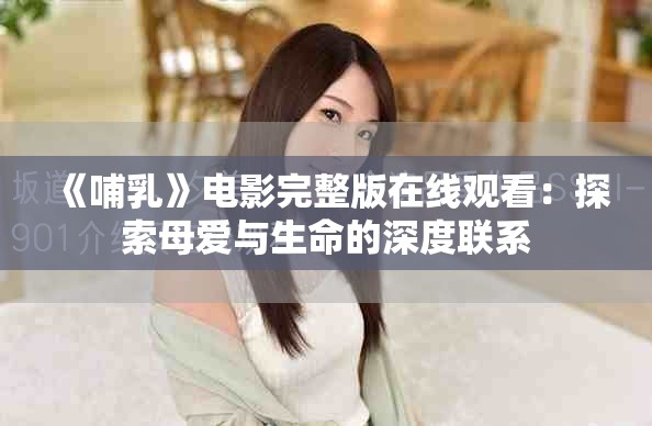 《哺乳》電影完整版在線觀看：探索母愛(ài)與生命的深度聯(lián)系