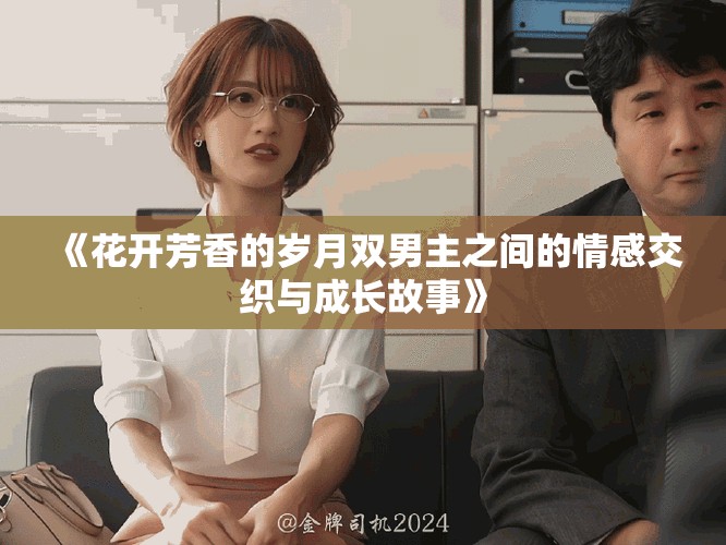 《花開芳香的歲月雙男主之間的情感交織與成長故事》
