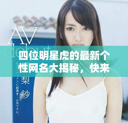 四位明星虎的最新個(gè)性網(wǎng)名大揭秘，快來(lái)看看吧！