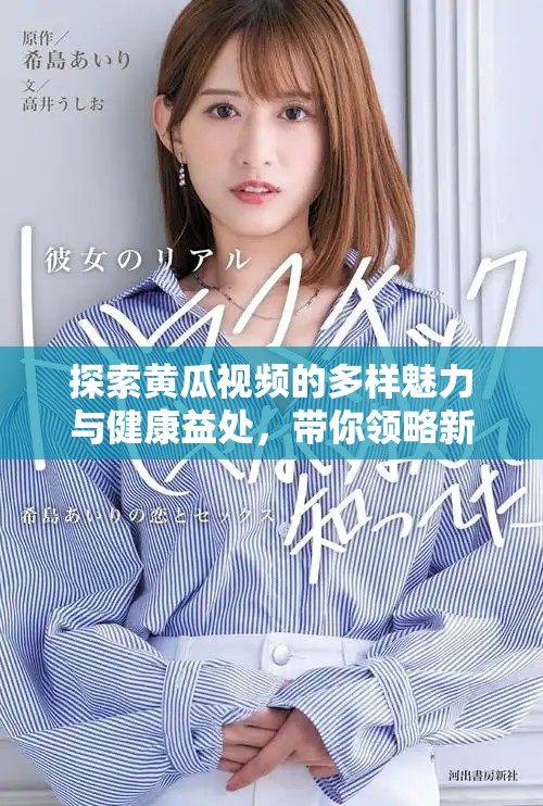 探索黃瓜視頻的多樣魅力與健康益處，帶你領(lǐng)略新鮮之美