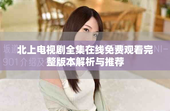 北上電視劇全集在線免費(fèi)觀看完整版本解析與推薦