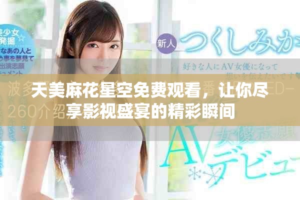 天美麻花星空免費(fèi)觀看，讓你盡享影視盛宴的精彩瞬間