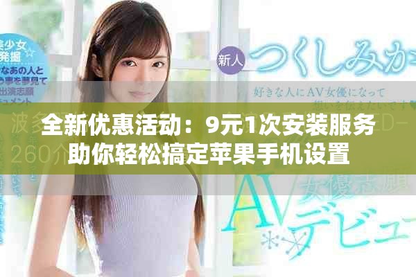 全新優(yōu)惠活動：9元1次安裝服務(wù)助你輕松搞定蘋果手機設(shè)置