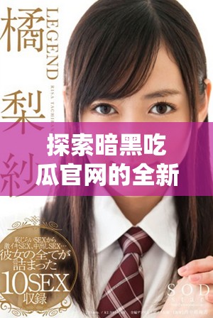 探索暗黑吃瓜官網(wǎng)的全新內(nèi)容與精彩活動入口