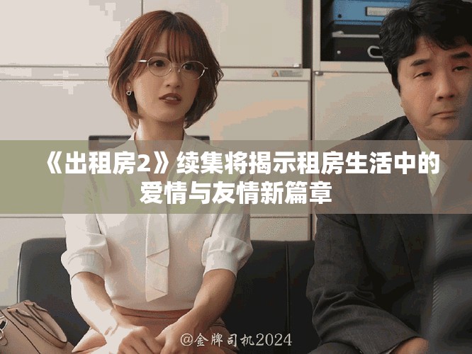 《出租房2》續(xù)集將揭示租房生活中的愛情與友情新篇章
