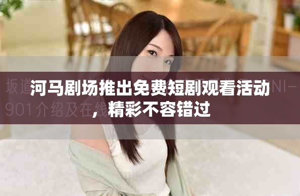 河馬劇場(chǎng)推出免費(fèi)短劇觀看活動(dòng)，精彩不容錯(cuò)過
