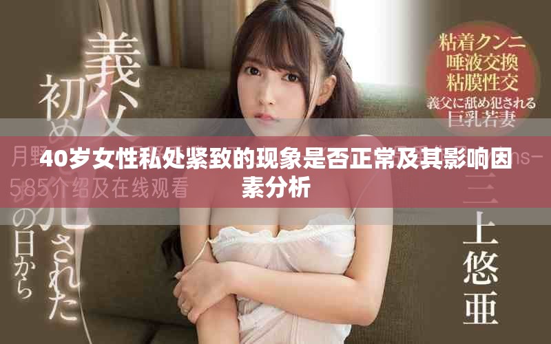 40歲女性私處緊致的現(xiàn)象是否正常及其影響因素分析