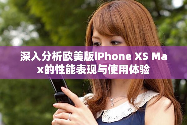 深入分析歐美版iPhone XS Max的性能表現(xiàn)與使用體驗(yàn)