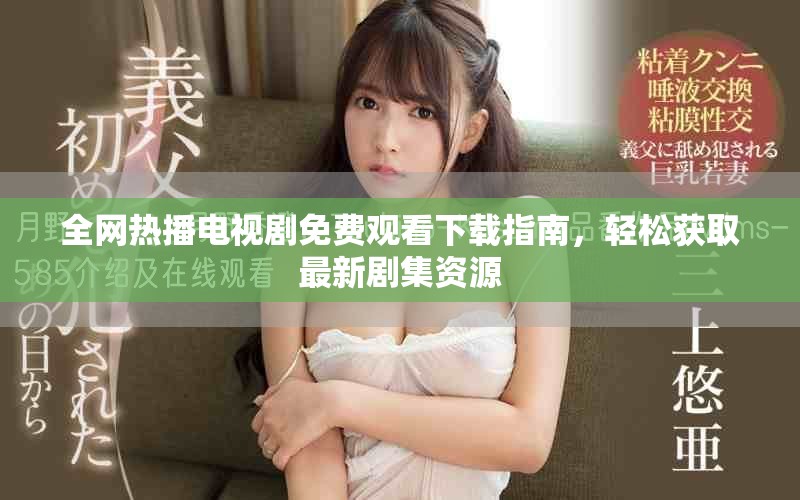 全網(wǎng)熱播電視劇免費(fèi)觀看下載指南，輕松獲取最新劇集資源