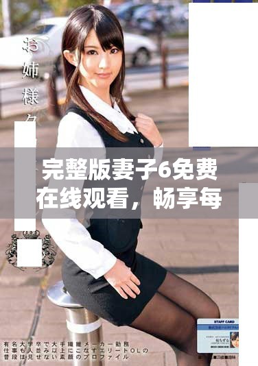 完整版妻子6免費在線觀看，暢享每一集的精彩劇情和動人故事