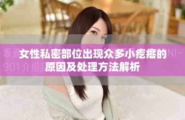 女性私密部位出現(xiàn)眾多小疙瘩的原因及處理方法解析