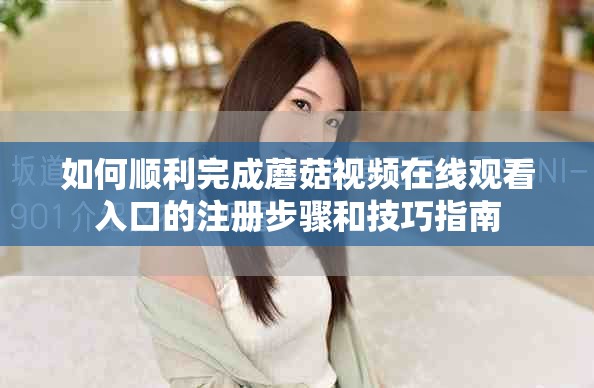 如何順利完成蘑菇視頻在線觀看入口的注冊(cè)步驟和技巧指南