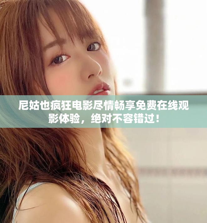 尼姑也瘋狂電影盡情暢享免費(fèi)在線觀影體驗(yàn)，絕對(duì)不容錯(cuò)過(guò)！
