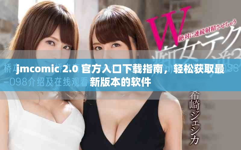 jmcomic 2.0 官方入口下載指南，輕松獲取最新版本的軟件