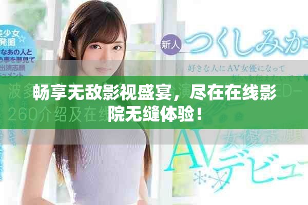 暢享無敵影視盛宴，盡在在線影院無縫體驗！