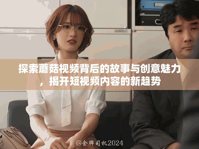 探索蘑菇視頻背后的故事與創(chuàng)意魅力，揭開短視頻內(nèi)容的新趨勢(shì)