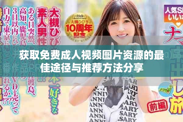 獲取免費(fèi)成人視頻圖片資源的最佳途徑與推薦方法分享