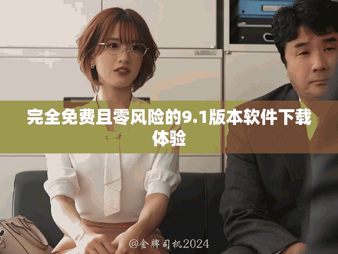 完全免費且零風險的9.1版本軟件下載體驗