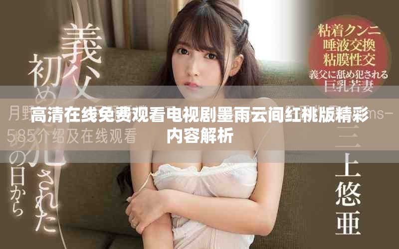 高清在線免費觀看電視劇墨雨云間紅桃版精彩內(nèi)容解析