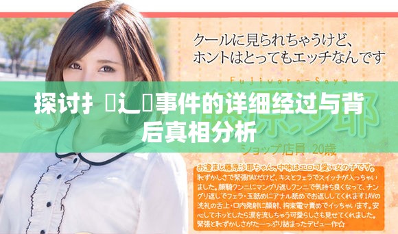 探討扌喿辶畐事件的詳細經過與背后真相分析