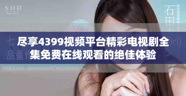 盡享4399視頻平臺精彩電視劇全集免費在線觀看的絕佳體驗