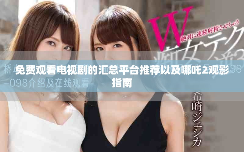 免費(fèi)觀看電視劇的匯總平臺(tái)推薦以及哪吒2觀影指南