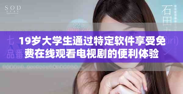 19歲大學(xué)生通過(guò)特定軟件享受免費(fèi)在線觀看電視劇的便利體驗(yàn)