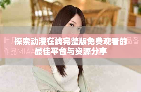 探索動漫在線完整版免費(fèi)觀看的最佳平臺與資源分享
