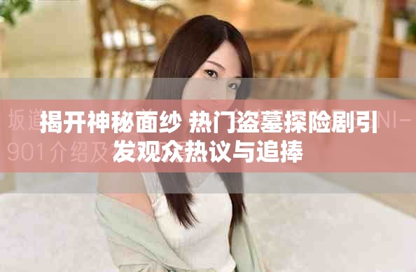揭開(kāi)神秘面紗 熱門(mén)盜墓探險(xiǎn)劇引發(fā)觀眾熱議與追捧
