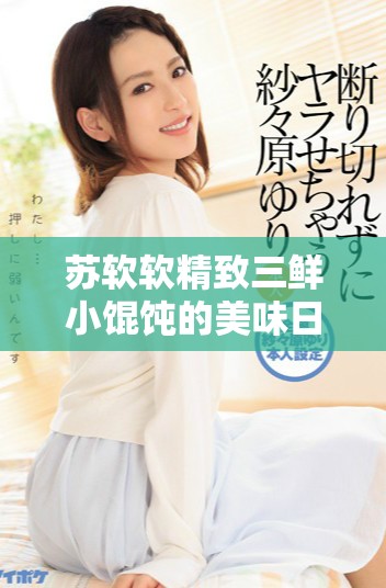 蘇軟軟精致三鮮小餛飩的美味日常與烹飪秘訣分享