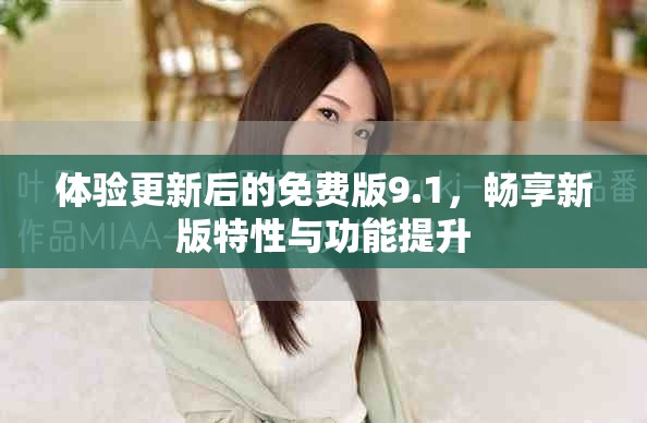 體驗(yàn)更新后的免費(fèi)版9.1，暢享新版特性與功能提升