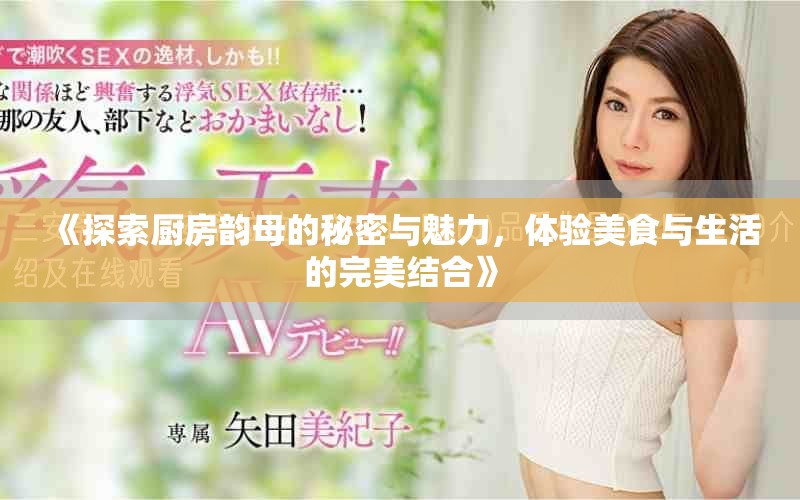 《探索廚房韻母的秘密與魅力，體驗美食與生活的完美結(jié)合》