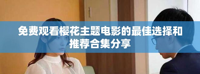 免費(fèi)觀看櫻花主題電影的最佳選擇和推薦合集分享