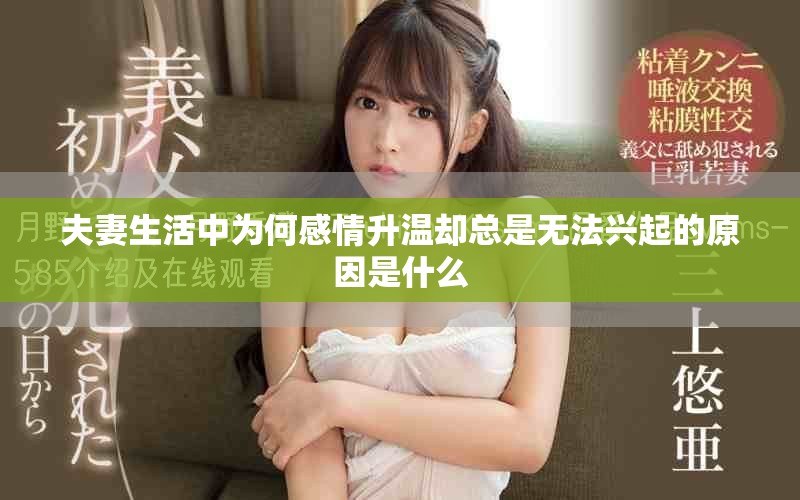 夫妻生活中為何感情升溫卻總是無法興起的原因是什么