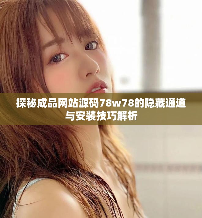 探秘成品網(wǎng)站源碼78w78的隱藏通道與安裝技巧解析