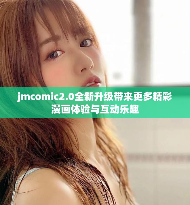 jmcomic2.0全新升級(jí)帶來更多精彩漫畫體驗(yàn)與互動(dòng)樂趣
