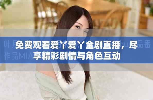 免費觀看愛丫愛丫全劇直播，盡享精彩劇情與角色互動