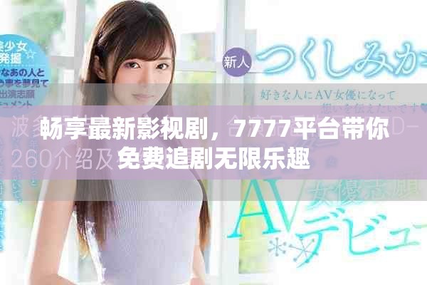 暢享最新影視劇，7777平臺帶你免費追劇無限樂趣