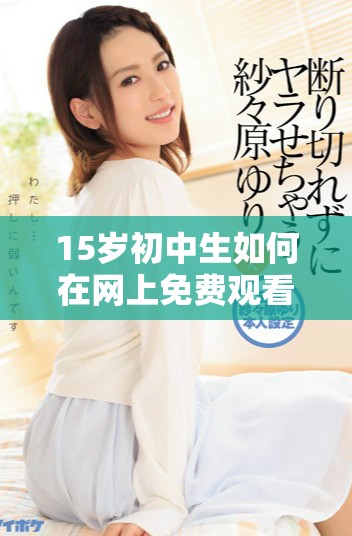 15歲初中生如何在網上免費觀看熱門電視劇的技巧與分享
