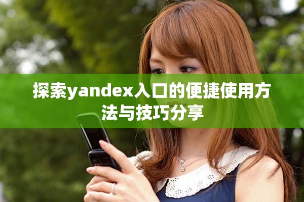 探索yandex入口的便捷使用方法與技巧分享