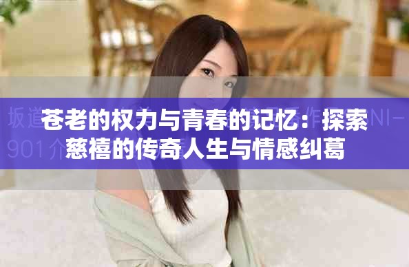 蒼老的權(quán)力與青春的記憶：探索慈禧的傳奇人生與情感糾葛