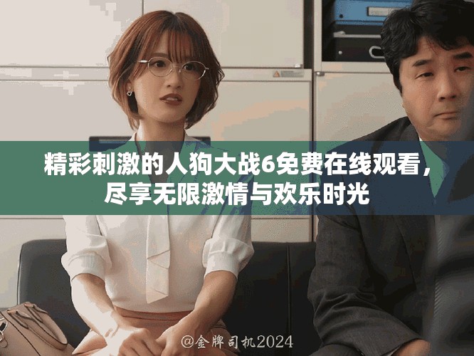 精彩刺激的人狗大戰(zhàn)6免費在線觀看，盡享無限激情與歡樂時光