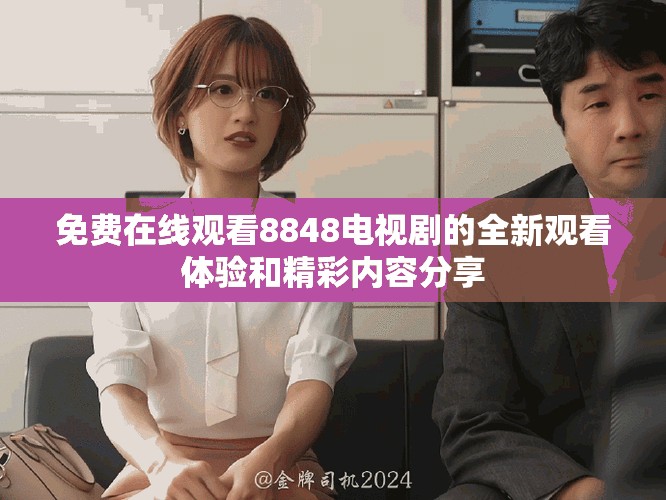 免費(fèi)在線觀看8848電視劇的全新觀看體驗(yàn)和精彩內(nèi)容分享