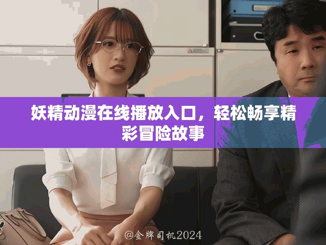 妖精動(dòng)漫在線播放入口，輕松暢享精彩冒險(xiǎn)故事