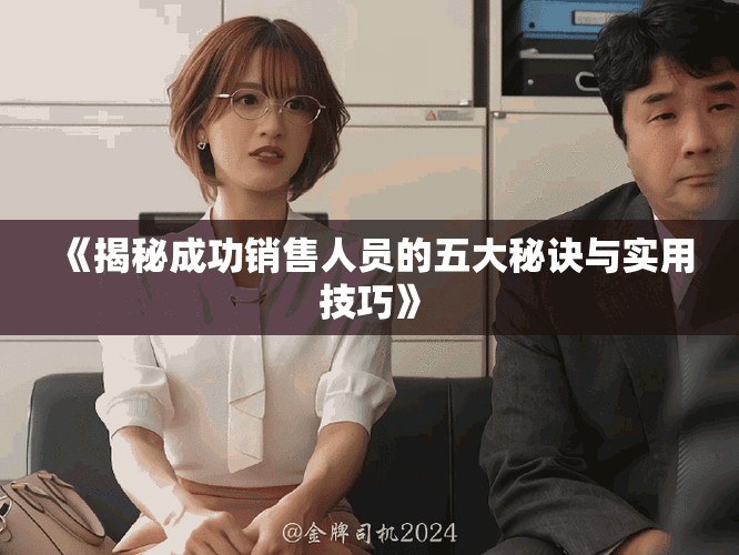 《揭秘成功銷售人員的五大秘訣與實用技巧》