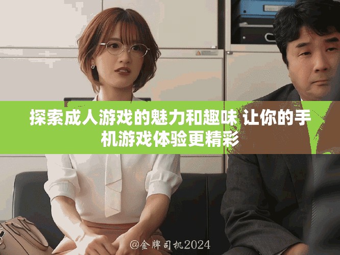 探索成人游戲的魅力和趣味 讓你的手機(jī)游戲體驗更精彩