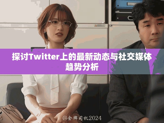 探討Twitter上的最新動態(tài)與社交媒體趨勢分析